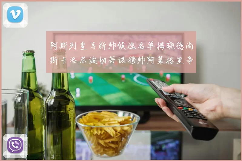 阿斯列皇马新帅候选名单揭晓德尚斯卡洛尼波切蒂诺穆帅阿莱格里争夺教鞭