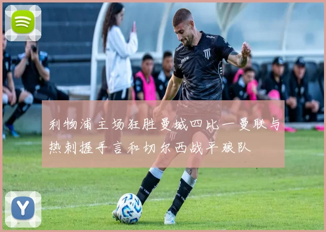 利物浦主场狂胜曼城四比一曼联与热刺握手言和切尔西战平狼队