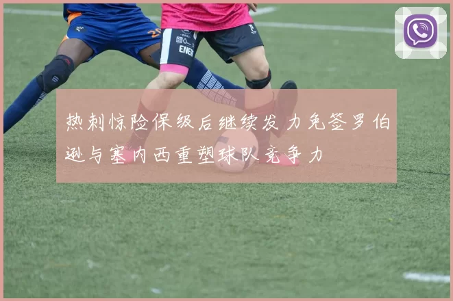 热刺惊险保级后继续发力免签罗伯逊与塞内西重塑球队竞争力