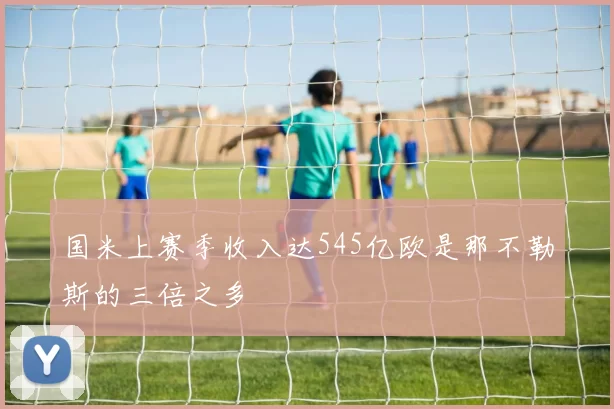 国米上赛季收入达545亿欧是那不勒斯的三倍之多