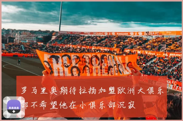 罗马里奥期待拉扬加盟欧洲大俱乐部不希望他在小俱乐部沉寂