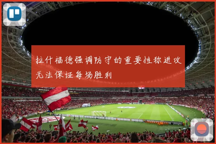 拉什福德强调防守的重要性称进攻无法保证每场胜利