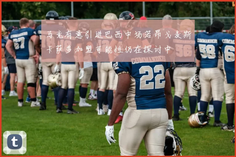 马竞有意引进巴西中场若昂戈麦斯卡萨多加盟可能性仍在探讨中