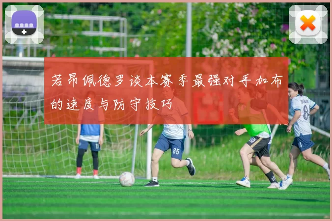 若昂佩德罗谈本赛季最强对手加布的速度与防守技巧