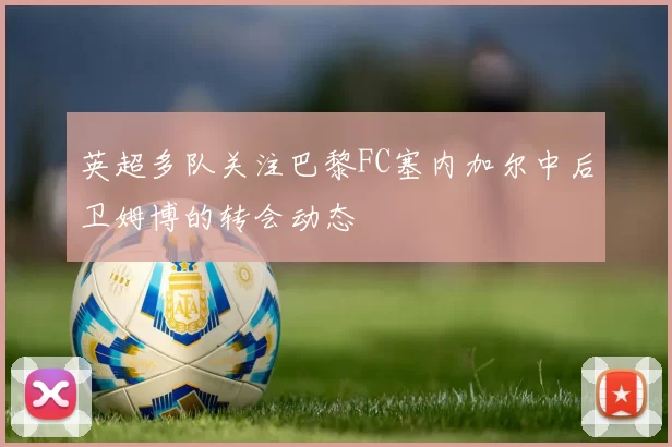 英超多队关注巴黎FC塞内加尔中后卫姆博的转会动态