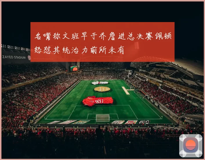 名嘴称文班早于乔詹进总决赛佩顿怒怼其统治力前所未有