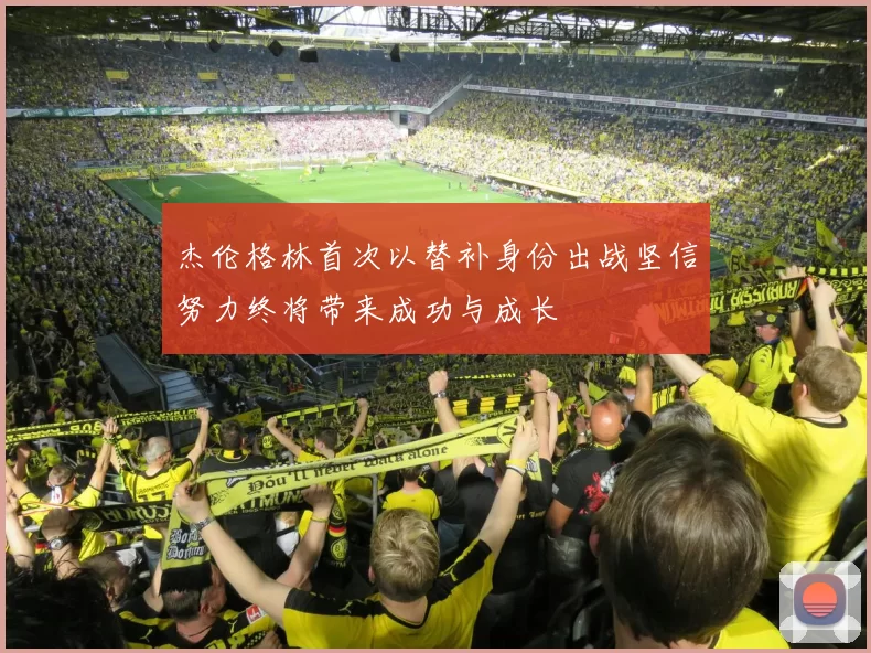 杰伦格林首次以替补身份出战坚信努力终将带来成功与成长